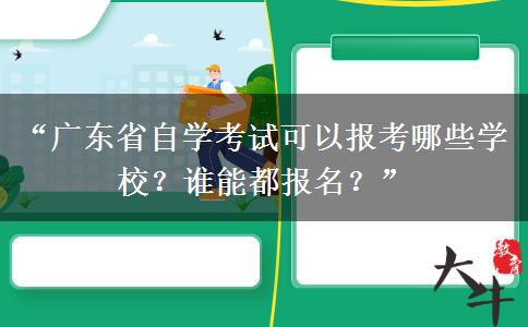 “广东省自学考试可以报考哪些学校?谁能都报名?” “广东省自学考试可以报考哪些学校?谁能都报名?”