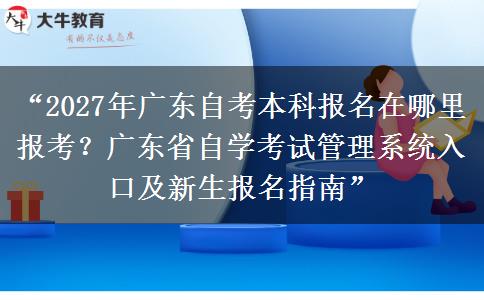 “2027年广东自考本科报名在哪里报考?广东省自学考试管理系统入口及新生报名指南” “2027年广东自考本科报名在哪里报考?广东省自学考试管理系统入口及新生报名指南”