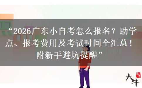 “2026广东小自考怎么报名？助学点、报考费用及考试时间全汇总！附新手避坑提醒”