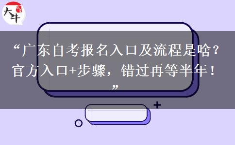 “广东自考报名入口及流程是啥?官方入口+步骤,错过再等半年!” “广东自考报名入口及流程是啥?官方入口+步骤,错过再等半年!”