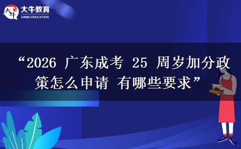 “2026 广东成考 25 周岁加分政策怎么申请 有哪些要求”
