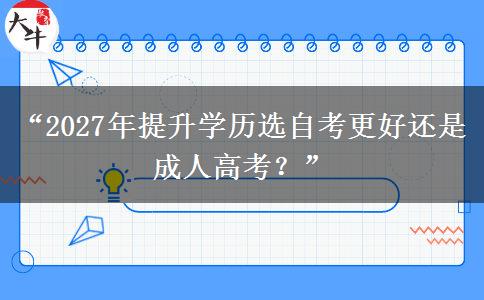 “2027年提升学历选自考更好还是成人高考？”