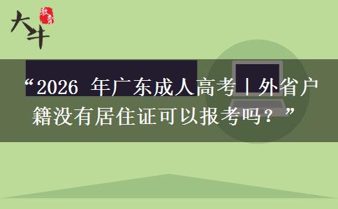 “2026 年广东成人高考｜外省户籍没有居住证可以报考吗？”