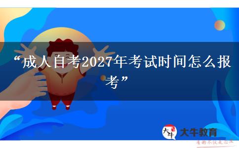 “成人自考2027年考试时间怎么报考”