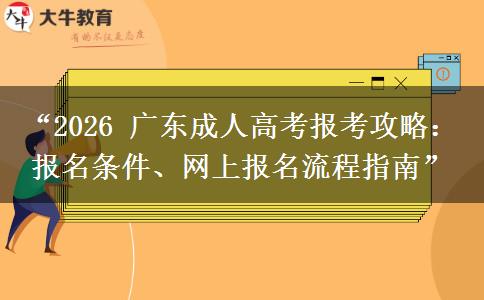 “2026 广东成人高考报考攻略：报名条件、网上报名流程指南”