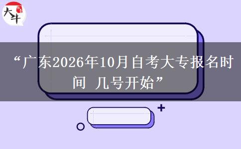“广东2026年10月自考大专报名时间 几号开始”