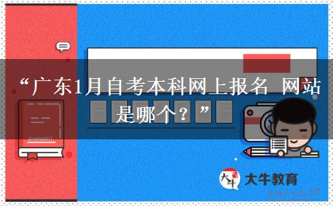 “广东1月自考本科网上报名 网站是哪个?” “广东1月自考本科网上报名 网站是哪个?”