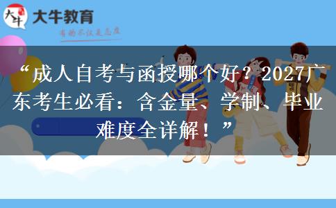 “成人自考与函授哪个好？2027广东考生必看：含金量、学制、毕业难度全详解！”