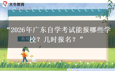 “2026年广东自学考试能报哪些学校？几时报名？”