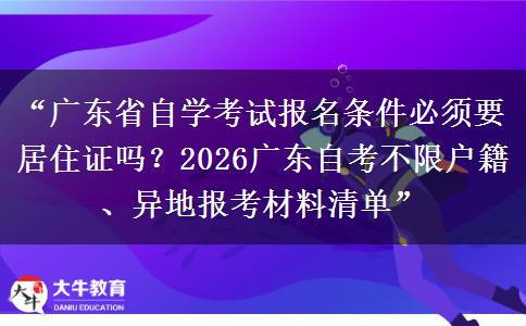 “广东省自学考试报名条件必须要居住证吗？2026广东自考不限户籍、异地报考材料清单”
