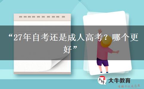 “27年自考还是成人高考？哪个更好”