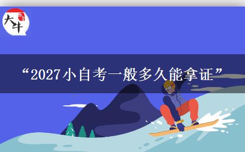 “2027小自考一般多久能拿证” “2027小自考一般多久能拿证”