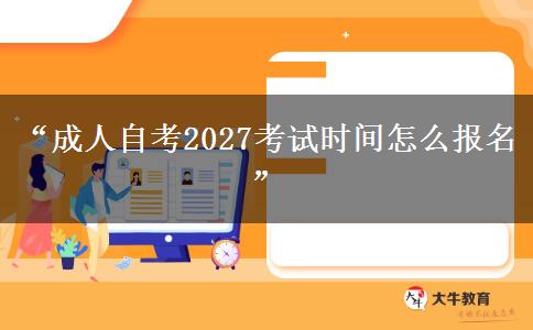 “成人自考2027考试时间怎么报名” “成人自考2027考试时间怎么报名”