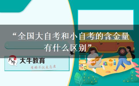 “全国大自考和小自考的含金量 有什么区别”