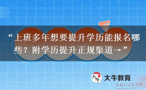 “上班多年想要提升学历能报名哪些？附学历提升正规渠道→”