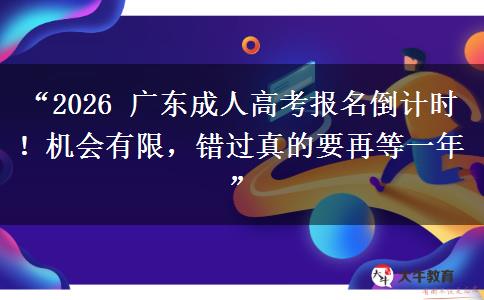 “2026 广东成人高考报名倒计时！机会有限，错过真的要再等一年”