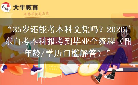 “35岁还能考本科文凭吗？2026广东自考本科报考到毕业全流程（附年龄/学历门槛解答）”