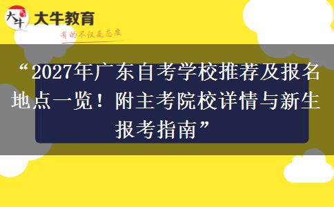 “2027年广东自考学校推荐及报名地点一览！附主考院校详情与新生报考指南”