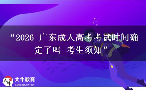 “2026 广东成人高考考试时间确定了吗 考生须知”