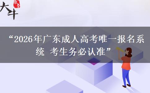 “2026年广东成人高考唯一报名系统 考生务必认准”