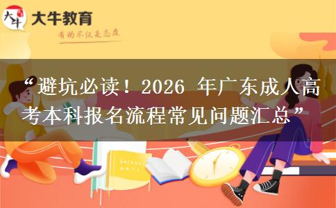 “避坑必读！2026 年广东成人高考本科报名流程常见问题汇总”