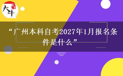 “广州本科自考2027年1月报名条件是什么” “广州本科自考2027年1月报名条件是什么”
