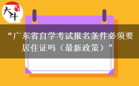 “广东省自学考试报名条件必须要居住证吗（最新政策）”