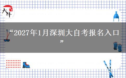 “2027年1月深圳大自考报名入口”