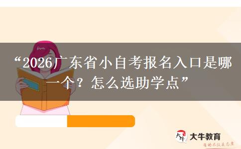 “2026广东省小自考报名入口是哪一个?怎么选助学点” “2026广东省小自考报名入口是哪一个?怎么选助学点”