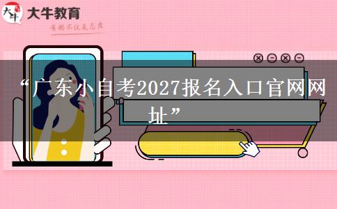 “广东小自考2027报名入口官网网址” “广东小自考2027报名入口官网网址”