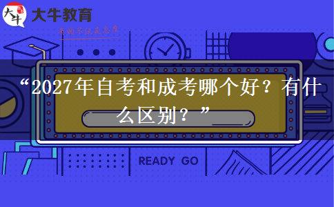 “2027年自考和成考哪个好？有什么区别？”