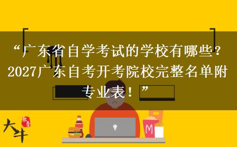 “广东省自学考试的学校有哪些？2027广东自考开考院校完整名单附专业表！”