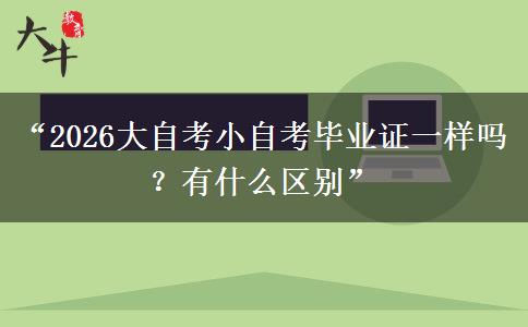 “2026大自考小自考毕业证一样吗？有什么区别”