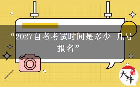 “2027自考考试时间是多少 几号报名” “2027自考考试时间是多少 几号报名”