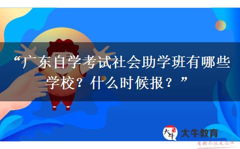 “广东自学考试社会助学班有哪些学校？什么时候报？”