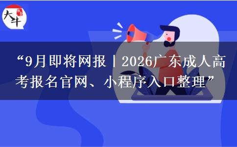 “9月即将网报｜2026广东成人高考报名官网、小程序入口整理”