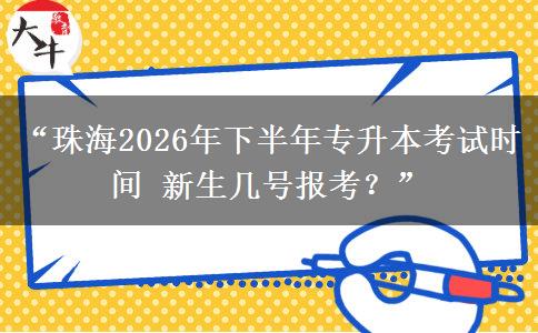 “珠海2026年下半年专升本考试时间 新生几号报考？”