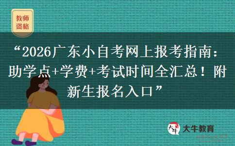 “2026广东小自考网上报考指南：助学点+学费+考试时间全汇总！附新生报名入口”