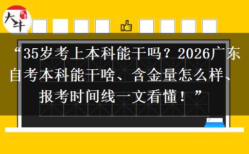 “35岁考上本科能干吗？2026广东自考本科能干啥、含金量怎么样、报考时间线一文看懂！”