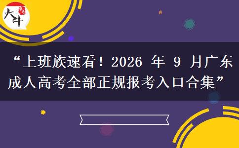 “上班族速看！2026 年 9 月广东成人高考全部正规报考入口合集”