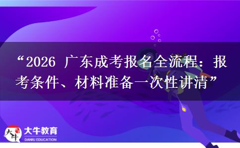 “2026 广东成考报名全流程：报考条件、材料准备一次性讲清”