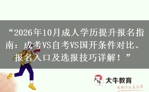 “2026年10月成人学历提升报名指南：成考VS自考VS国开条件对比、报名入口及选报技巧详解！”
