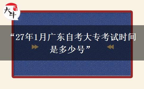 “27年1月广东自考大专考试时间是多少号”
