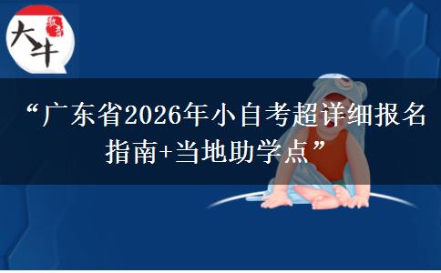 “广东省2026年小自考超详细报名指南+当地助学点” “广东省2026年小自考超详细报名指南+当地助学点”