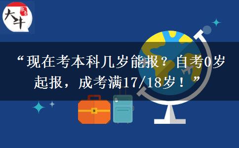 “现在考本科几岁能报?自考0岁起报,成考满17/18岁!” “现在考本科几岁能报?自考0岁起报,成考满17/18岁!”