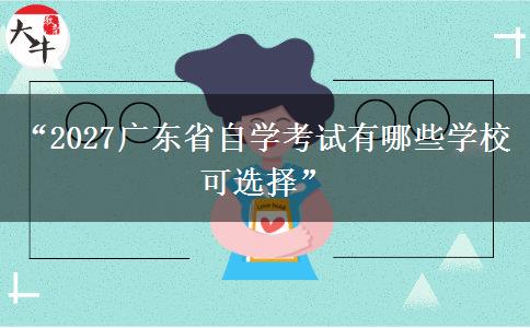 “2027广东省自学考试有哪些学校可选择”