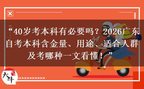 “40岁考本科有必要吗？2026广东自考本科含金量、用途、适合人群及考哪种一文看懂！”