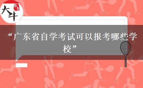 “广东省自学考试可以报考哪些学校” “广东省自学考试可以报考哪些学校”