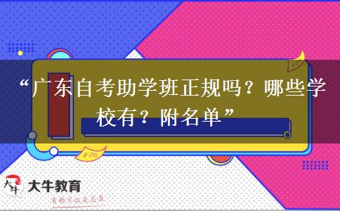 “广东自考助学班正规吗？哪些学校有？附名单”