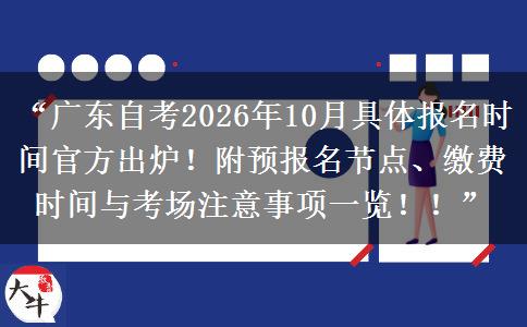 “广东自考2026年10月具体报名时间官方出炉！附预报名节点、缴费时间与考场注意事项一览！！”